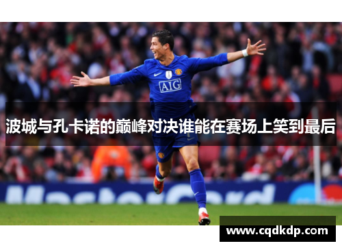 波城与孔卡诺的巅峰对决谁能在赛场上笑到最后