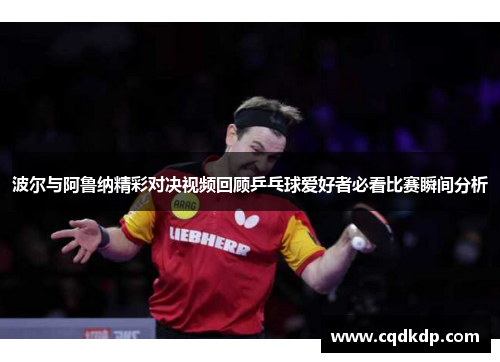 波尔与阿鲁纳精彩对决视频回顾乒乓球爱好者必看比赛瞬间分析