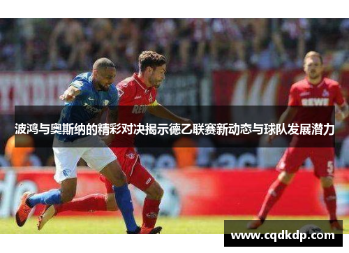 波鸿与奥斯纳的精彩对决揭示德乙联赛新动态与球队发展潜力
