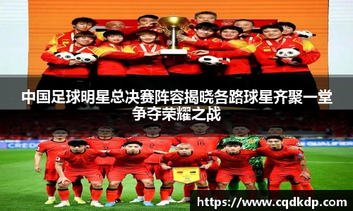 中国足球明星总决赛阵容揭晓各路球星齐聚一堂争夺荣耀之战
