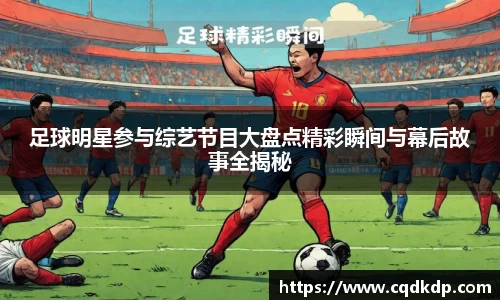 足球明星参与综艺节目大盘点精彩瞬间与幕后故事全揭秘