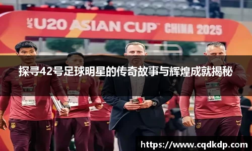 探寻42号足球明星的传奇故事与辉煌成就揭秘