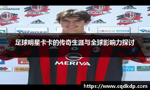 足球明星卡卡的传奇生涯与全球影响力探讨